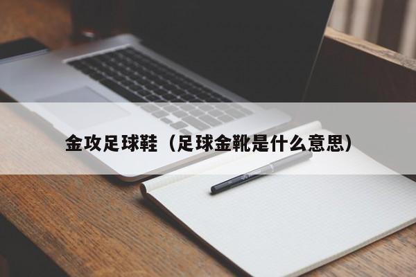 金攻足球鞋（足球金靴是什么意思）