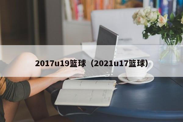 2017u19篮球（2021u17篮球）