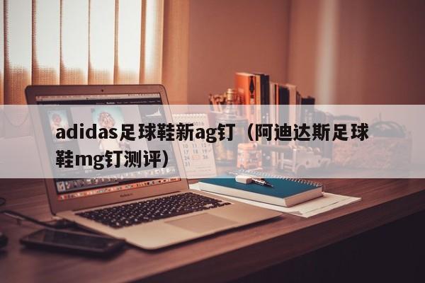 adidas足球鞋新ag钉（阿迪达斯足球鞋mg钉测评）