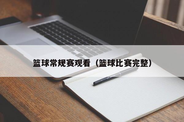 篮球常规赛观看（篮球比赛完整）