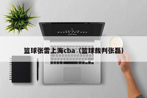 篮球张雷上海cba（篮球裁判张磊）